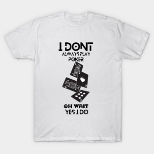 i dont always play poker oh wait i do T-Shirt